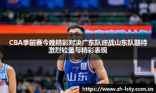 CBA季前赛今晚精彩对决广东队迎战山东队期待激烈较量与精彩表现