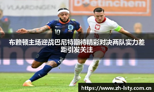 布赖顿主场迎战巴尼特期待精彩对决两队实力差距引发关注